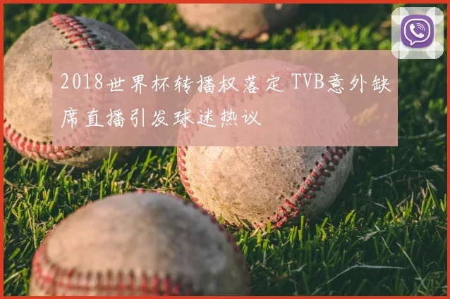 2018世界杯转播权落定 TVB意外缺席直播引发球迷热议
