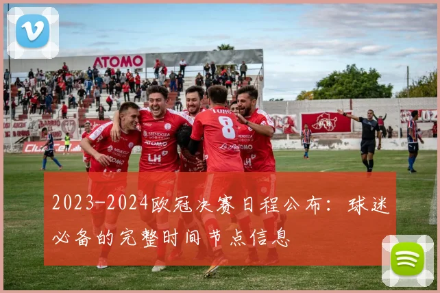 2023-2024欧冠决赛日程公布：球迷必备的完整时间节点信息