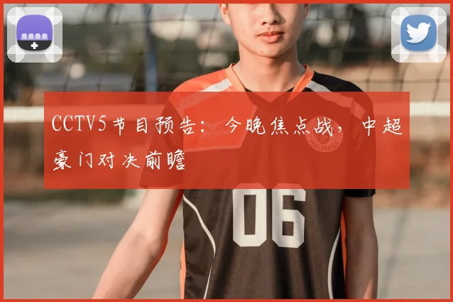 CCTV5节目预告：今晚焦点战，中超豪门对决前瞻
