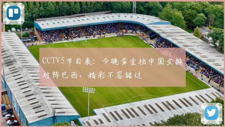 CCTV5节目表：今晚黄金档中国女排对阵巴西，精彩不容错过