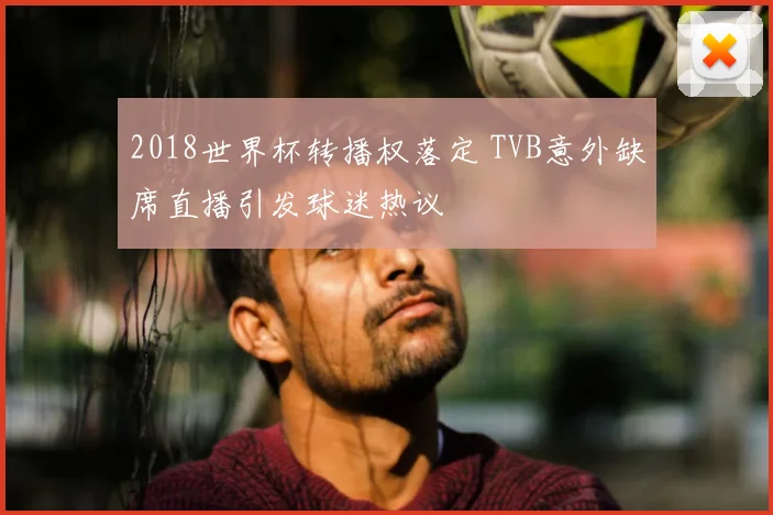2018世界杯转播权落定 TVB意外缺席直播引发球迷热议