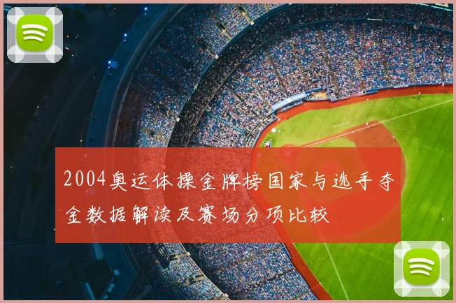 2004奥运体操金牌榜国家与选手夺金数据解读及赛场分项比较