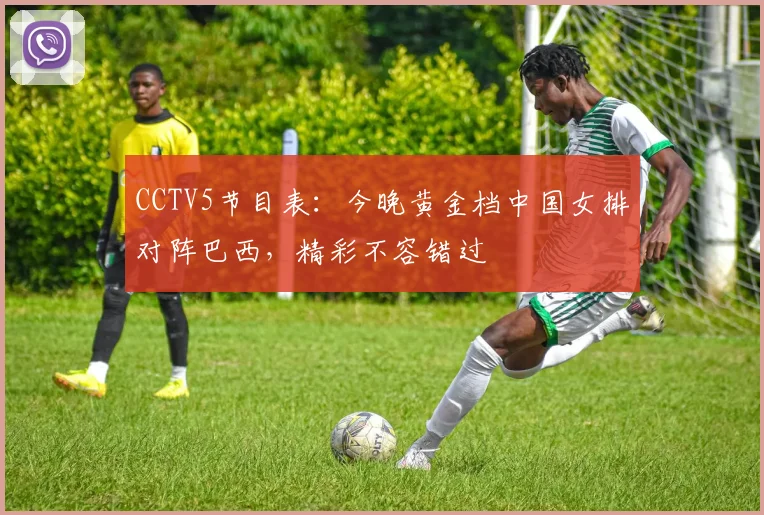CCTV5节目表：今晚黄金档中国女排对阵巴西，精彩不容错过
