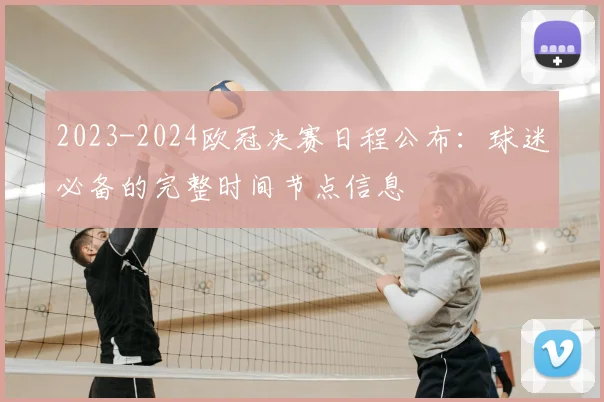 2023-2024欧冠决赛日程公布：球迷必备的完整时间节点信息