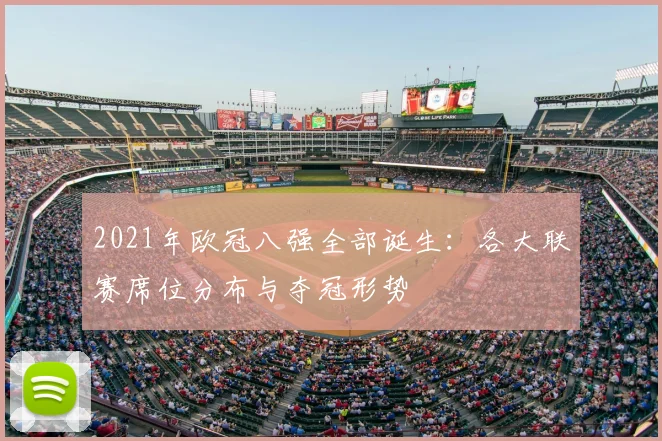 2021年欧冠八强全部诞生：各大联赛席位分布与夺冠形势