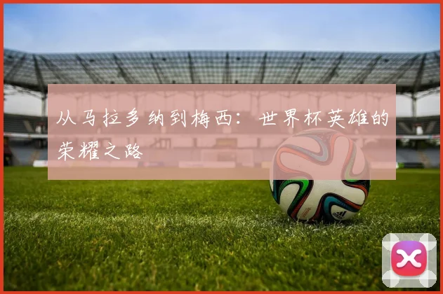 从马拉多纳到梅西：世界杯英雄的荣耀之路