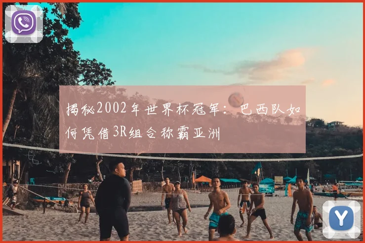 揭秘2002年世界杯冠军：巴西队如何凭借3R组合称霸亚洲