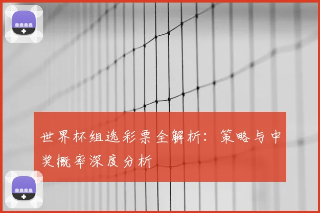 世界杯组选彩票全解析：策略与中奖概率深度分析