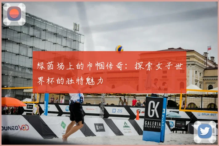 绿茵场上的巾帼传奇：探索女子世界杯的独特魅力