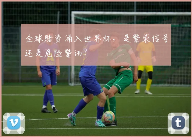 全球赌资涌入世界杯，是繁荣信号还是危险警讯？