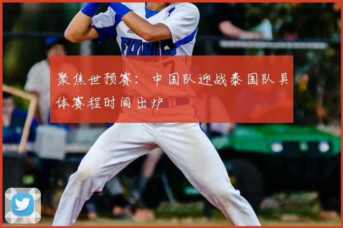 聚焦世预赛：中国队迎战泰国队具体赛程时间出炉