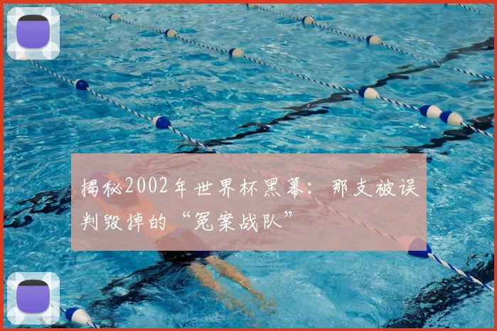 揭秘2002年世界杯黑幕：那支被误判毁掉的“冤案战队”