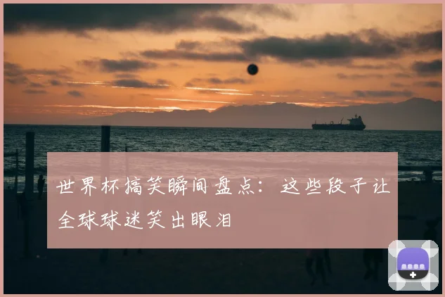 世界杯搞笑瞬间盘点：这些段子让全球球迷笑出眼泪