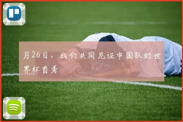月26日，我们共同见证中国队的世界杯首秀