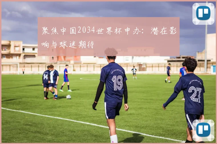 聚焦中国2034世界杯申办：潜在影响与球迷期待