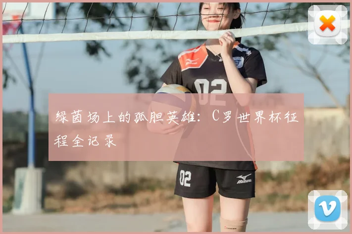 绿茵场上的孤胆英雄：C罗世界杯征程全记录