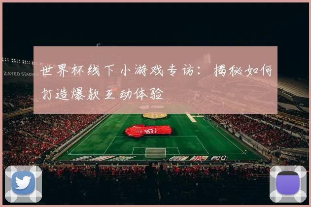 世界杯线下小游戏专访：揭秘如何打造爆款互动体验