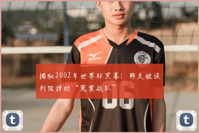 揭秘2002年世界杯黑幕：那支被误判毁掉的“冤案战队”