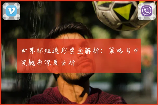 世界杯组选彩票全解析：策略与中奖概率深度分析