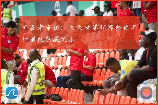 开发者专访:天天世界杯那些你不知道的隐藏玩法