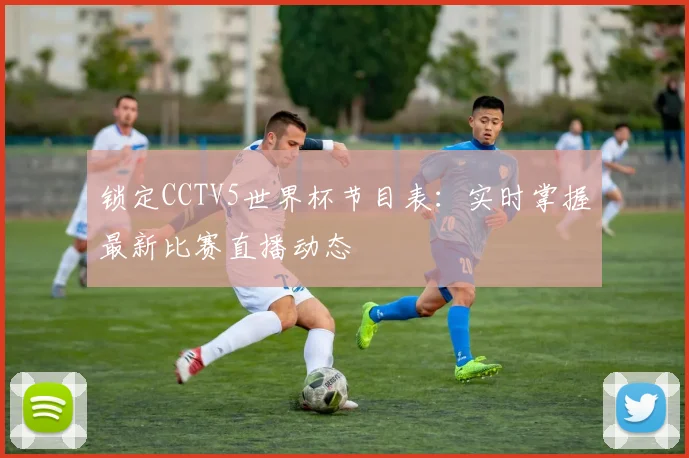 锁定CCTV5世界杯节目表：实时掌握最新比赛直播动态